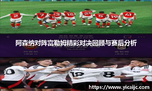 阿森纳对阵富勒姆精彩对决回顾与赛后分析
